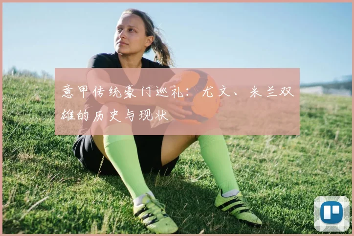 意甲传统豪门巡礼:尤文、米兰双雄的历史与现状