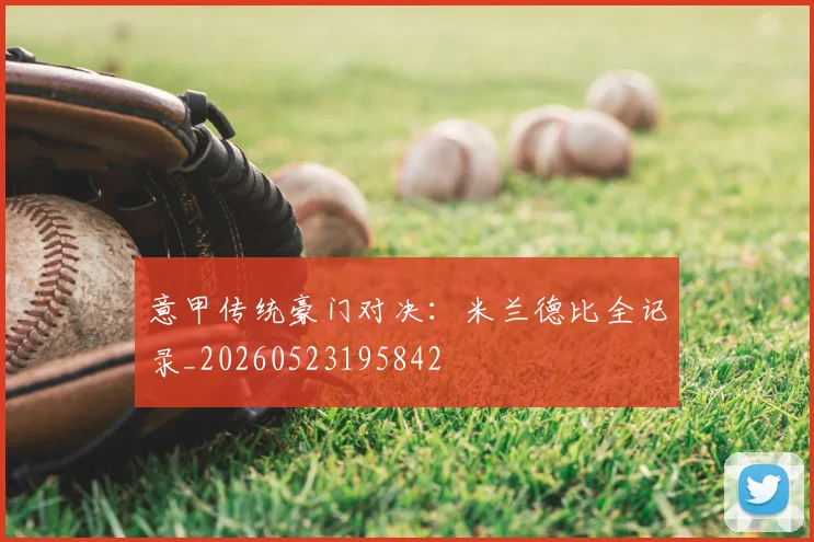 意甲传统豪门对决:米兰德比全记录_20260523195842